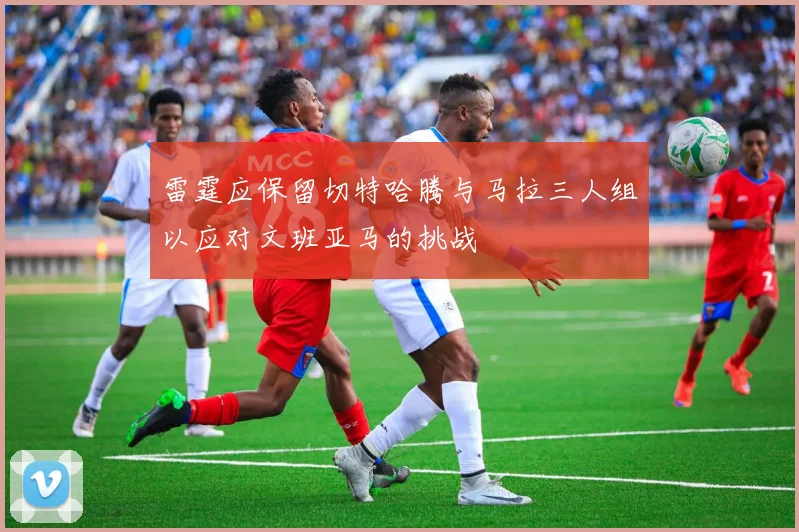 雷霆应保留切特哈腾与马拉三人组以应对文班亚马的挑战