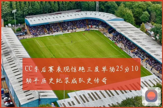 CC季后赛表现惊艳三度单场25分10助平历史纪录成队史传奇