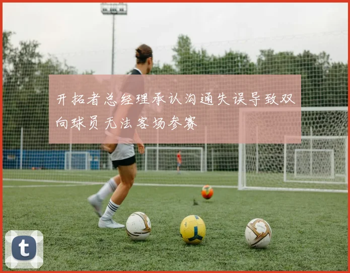开拓者总经理承认沟通失误导致双向球员无法客场参赛