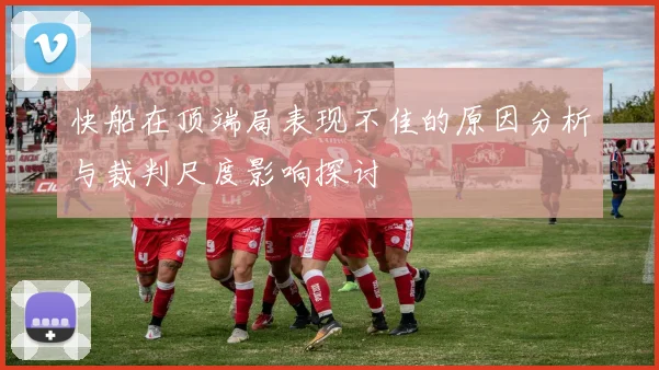 快船在顶端局表现不佳的原因分析与裁判尺度影响探讨