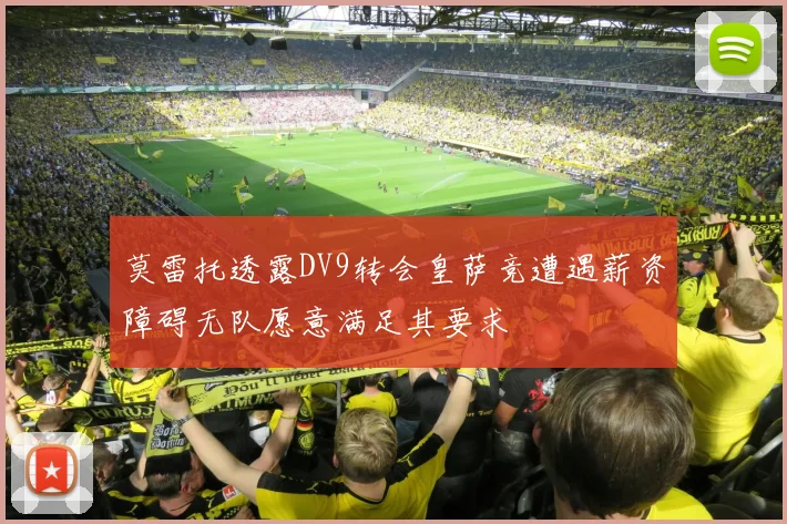 莫雷托透露DV9转会皇萨竞遭遇薪资障碍无队愿意满足其要求