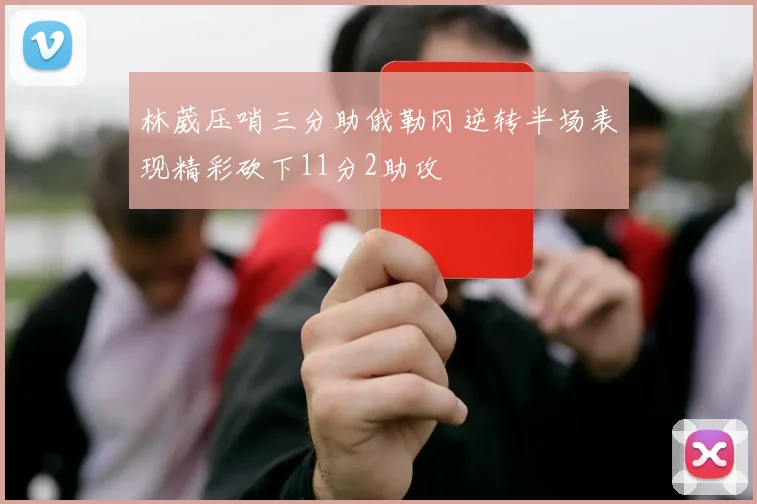 林葳压哨三分助俄勒冈逆转半场表现精彩砍下11分2助攻