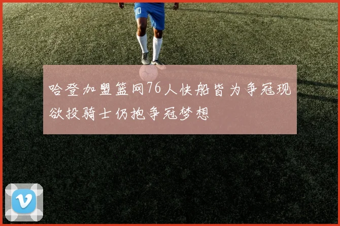 哈登加盟篮网76人快船皆为争冠现欲投骑士仍抱争冠梦想