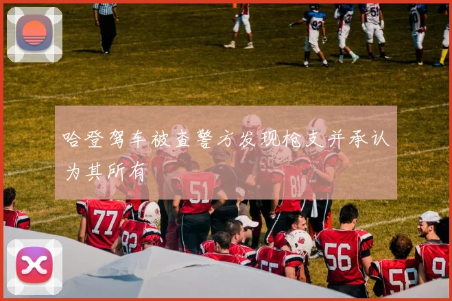 哈登驾车被查警方发现枪支并承认为其所有