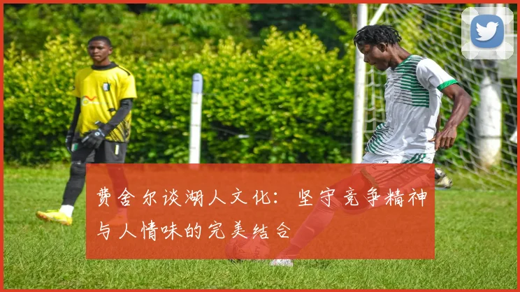 费舍尔谈湖人文化：坚守竞争精神与人情味的完美结合